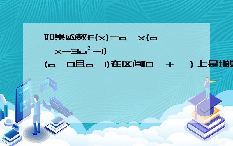 如果函数f(x)=a∧x(a∧x-3a²-1)(a＞0且a≠1)在区间[0,＋∞）上是增如果函数f(x)=a∧x(a∧x-3a²-1)(a＞0且a≠1)在区间[0,＋∞）上是增函数,求a取值范围