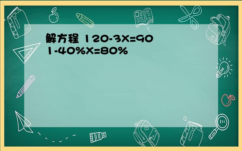 解方程 120-3X=90 1-40%X=80%