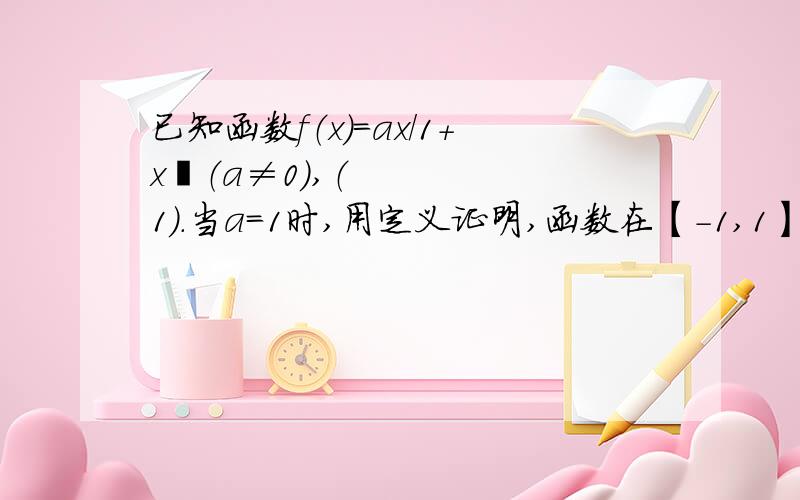 已知函数f（x）=ax/1+x²（a≠0）,（1）.当a=1时,用定义证明,函数在【-1,1】上是增函数.（2）求函数在【-1,1】上的最值.