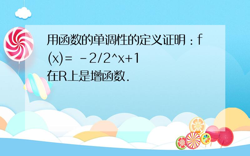 用函数的单调性的定义证明：f(x)= -2/2^x+1 在R上是增函数.