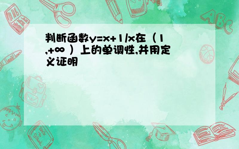 判断函数y=x+1/x在（1,+∞ ）上的单调性,并用定义证明