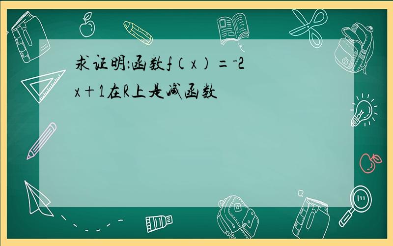 求证明：函数f（x）=－2 x+1在R上是减函数