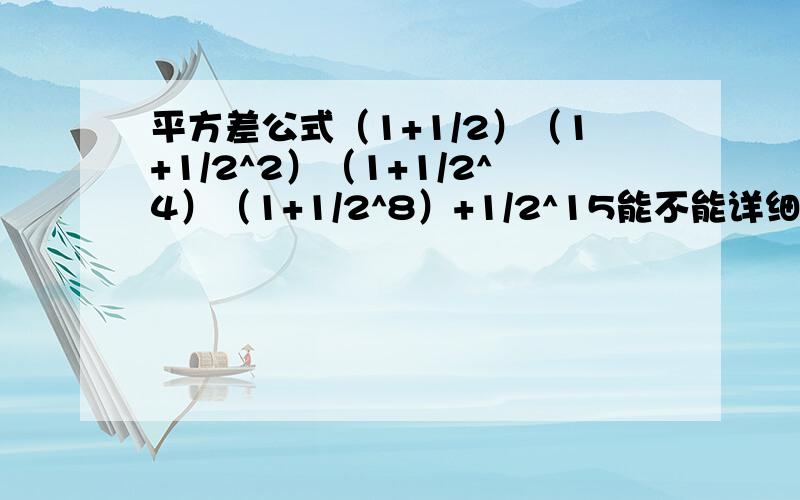 平方差公式（1+1/2）（1+1/2^2）（1+1/2^4）（1+1/2^8）+1/2^15能不能详细一点呢？刚刚答的那位五级的童鞋，我自己已经做到2（1-1/2^16）+1/2^15