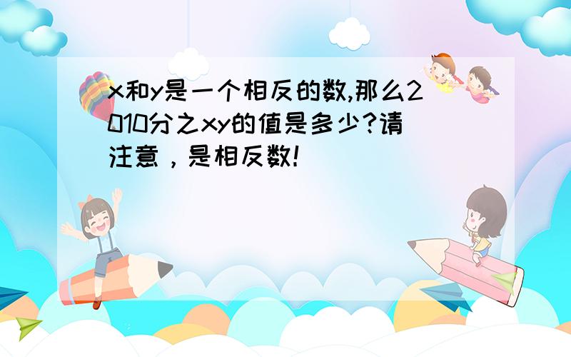 x和y是一个相反的数,那么2010分之xy的值是多少?请注意，是相反数！