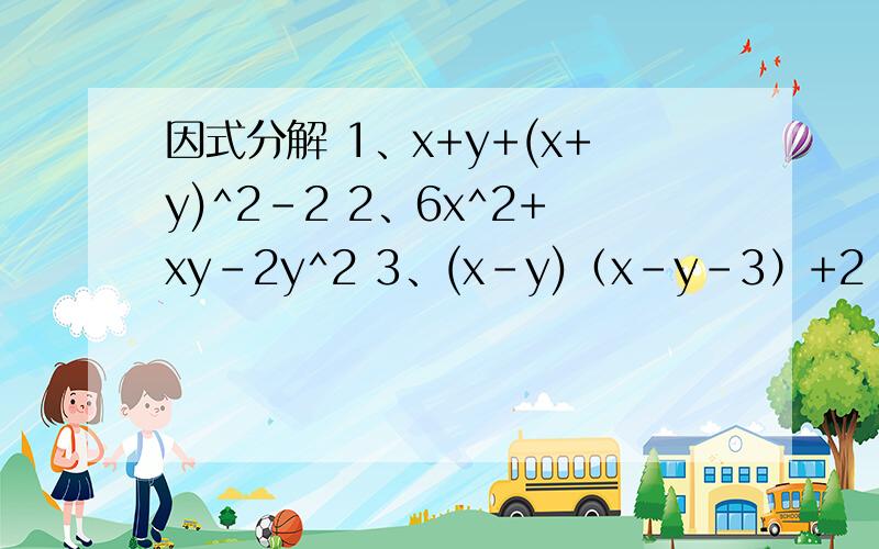 因式分解 1、x+y+(x+y)^2-2 2、6x^2+xy-2y^2 3、(x-y)（x-y-3）+2 4、(x-1)x(x+1)(x+2)-24 希望有详细过程