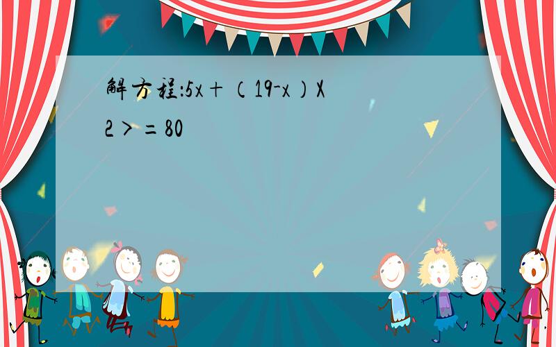 解方程：5x+（19-x）X2>=80