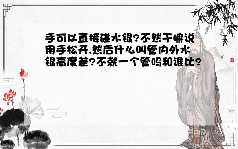 手可以直接碰水银?不然干嘛说用手松开.然后什么叫管内外水银高度差?不就一个管吗和谁比?