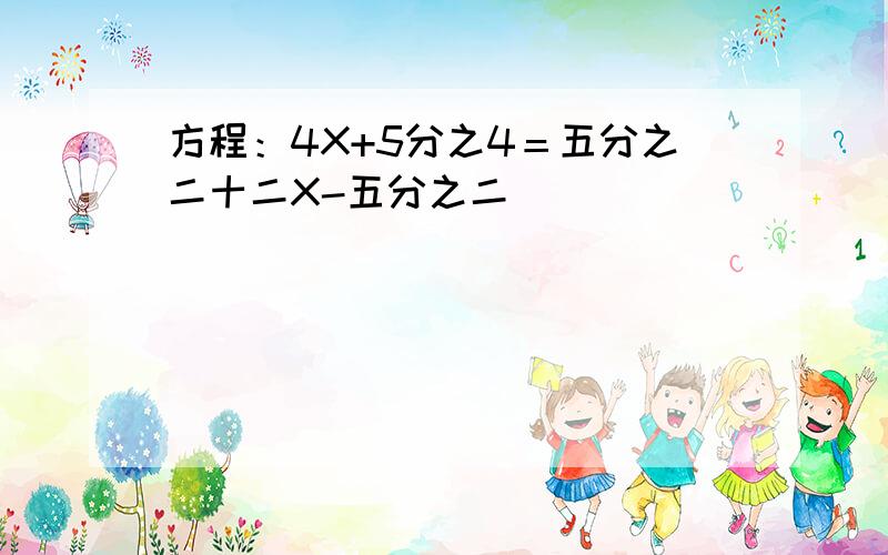 方程：4X+5分之4＝五分之二十二X-五分之二