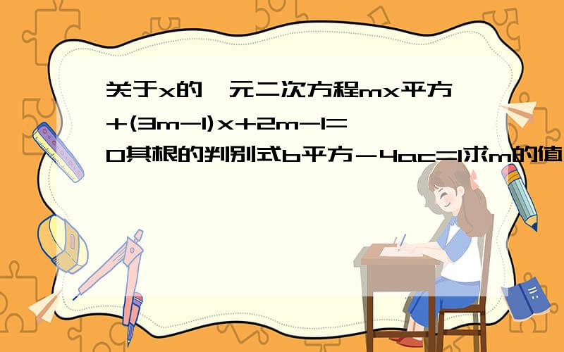 关于x的一元二次方程mx平方+(3m-1)x+2m-1=0其根的判别式b平方－4ac=1求m的值及方程的根