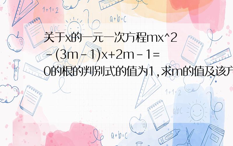 关于x的一元一次方程mx^2-(3m-1)x+2m-1=0的根的判别式的值为1,求m的值及该方程的根