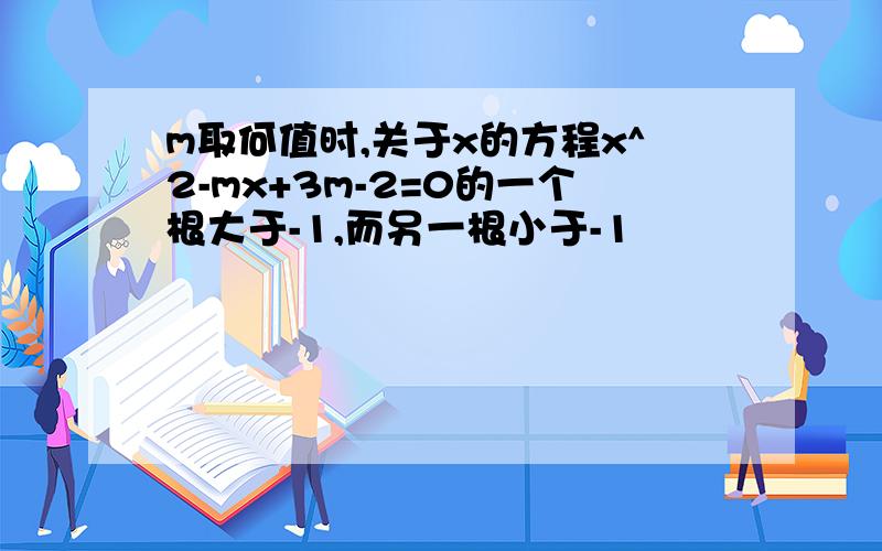 m取何值时,关于x的方程x^2-mx+3m-2=0的一个根大于-1,而另一根小于-1