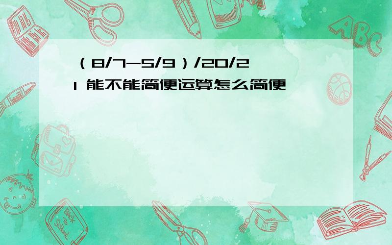 （8/7-5/9）/20/21 能不能简便运算怎么简便