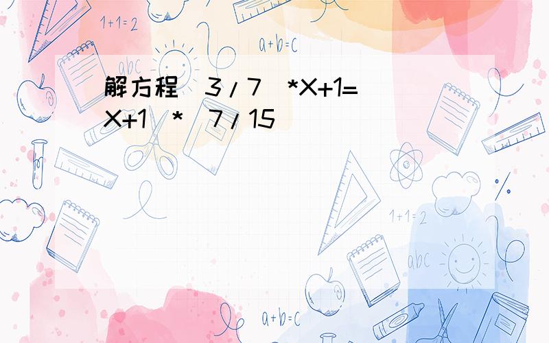 解方程（3/7）*X+1=（X+1）*（7/15）