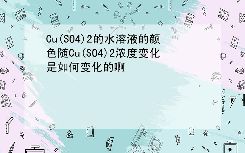 Cu(SO4)2的水溶液的颜色随Cu(SO4)2浓度变化是如何变化的啊