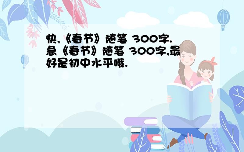 快,《春节》随笔 300字.急《春节》随笔 300字,最好是初中水平哦.