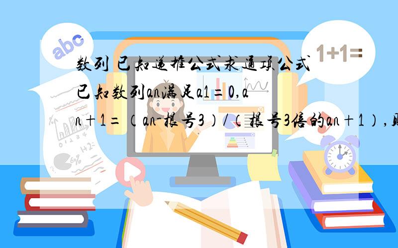 数列 已知递推公式求通项公式已知数列an满足a1=0,an+1=（an-根号3）/（根号3倍的an+1）,则a20=?