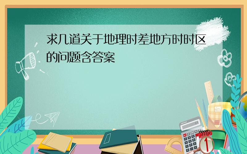 求几道关于地理时差地方时时区的问题含答案