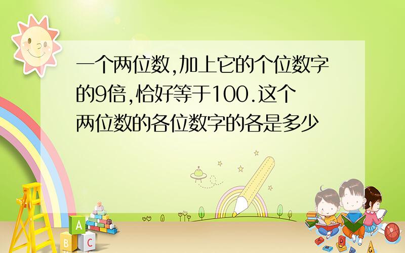 一个两位数,加上它的个位数字的9倍,恰好等于100.这个两位数的各位数字的各是多少