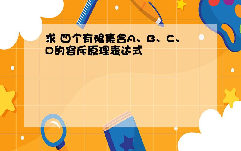 求 四个有限集合A、B、C、D的容斥原理表达式