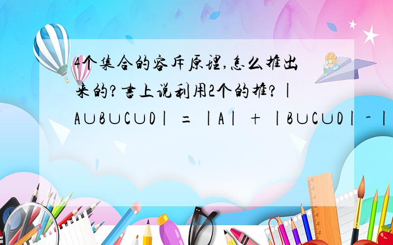 4个集合的容斥原理,怎么推出来的?书上说利用2个的推?|A∪B∪C∪D| = |A| + |B∪C∪D| - |A∩(B∪C∪D)| 然后 |A∩(B∪C∪D)| 怎么办?