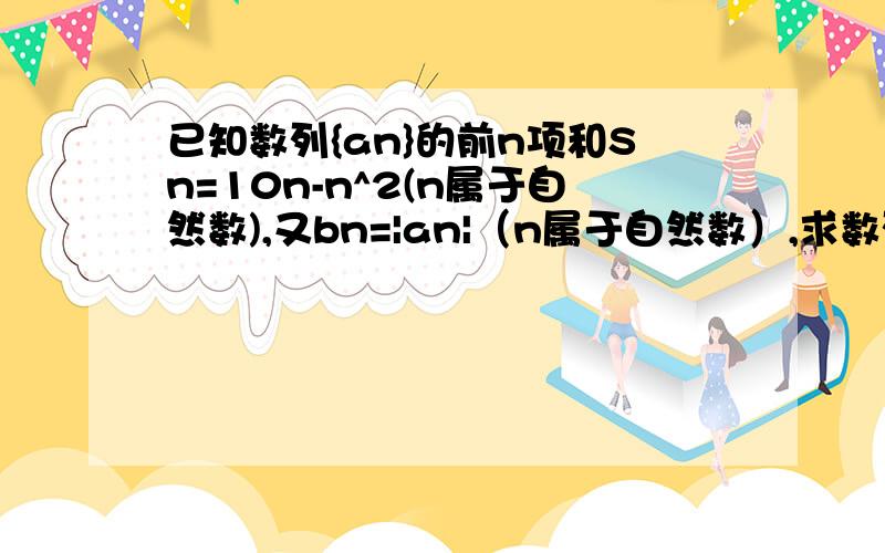 已知数列{an}的前n项和Sn=10n-n^2(n属于自然数),又bn=|an|（n属于自然数）,求数列{bn}的前n项和Tn