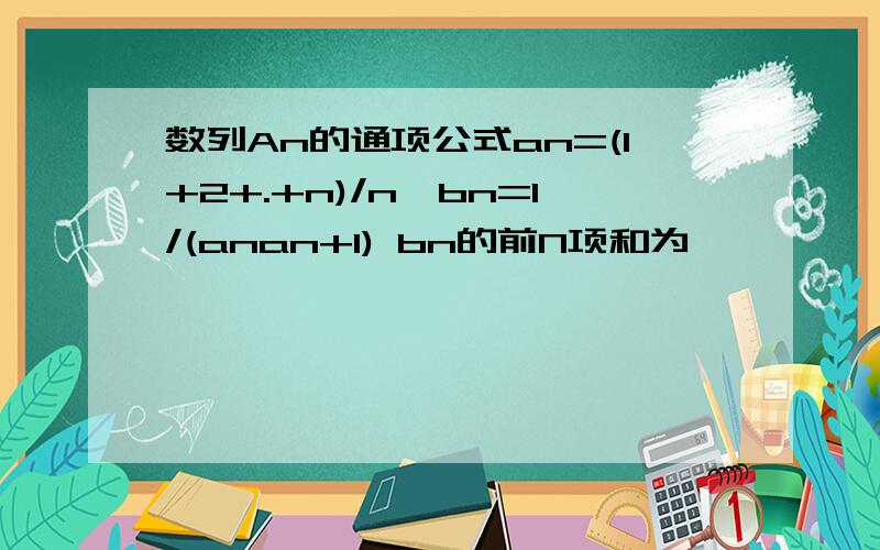 数列An的通项公式an=(1+2+.+n)/n,bn=1/(anan+1) bn的前N项和为