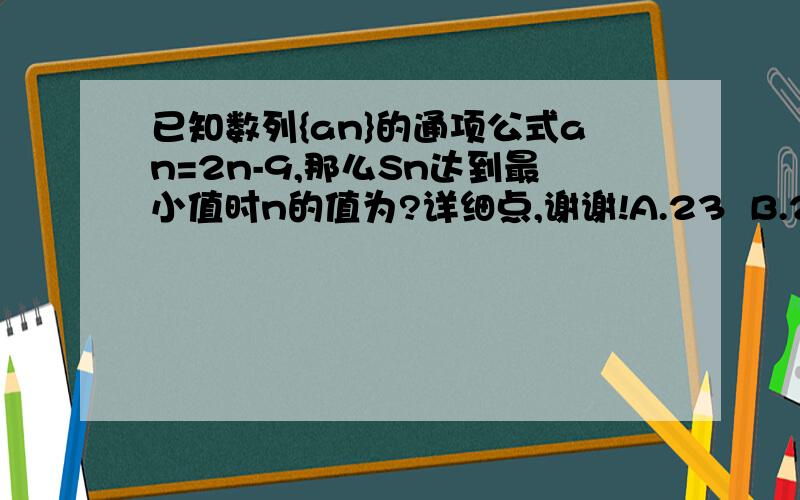 已知数列{an}的通项公式an=2n-9,那么Sn达到最小值时n的值为?详细点,谢谢!A.23  B.24  C.25  D.26