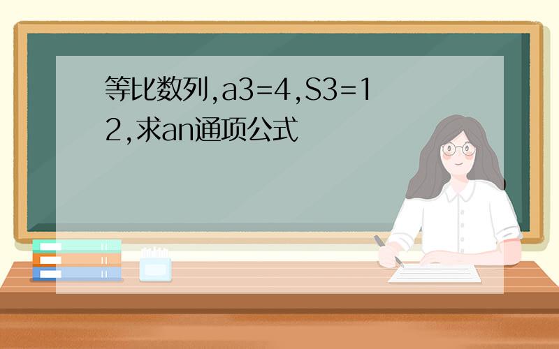 等比数列,a3=4,S3=12,求an通项公式