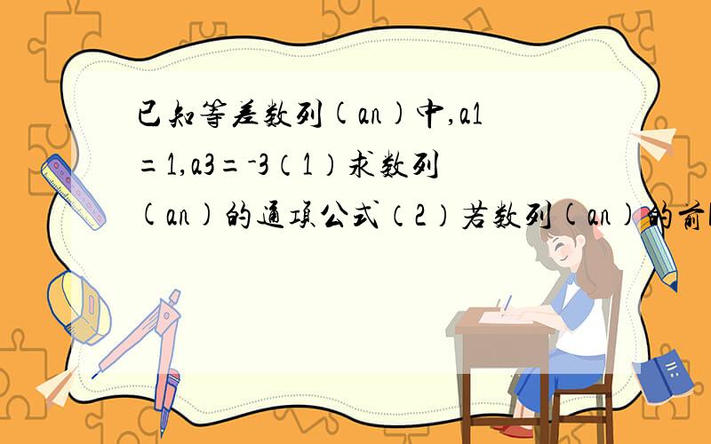 已知等差数列(an)中,a1=1,a3=-3（1）求数列(an)的通项公式（2）若数列(an)的前k项和sk=-35,求k的值