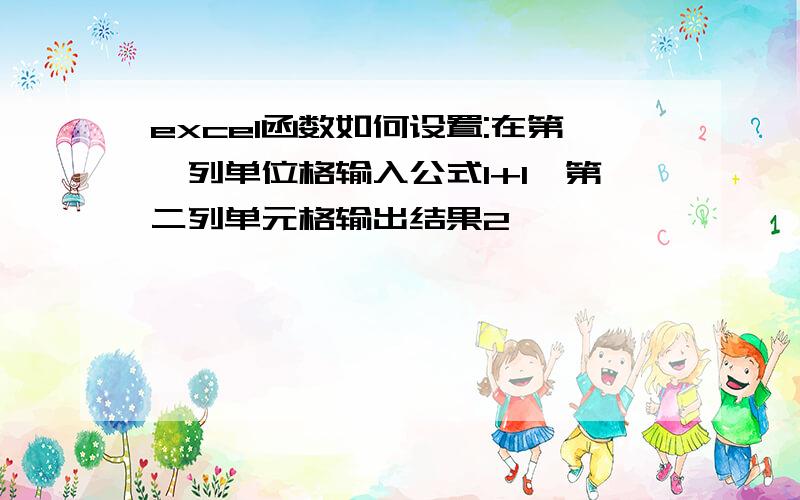 excel函数如何设置:在第一列单位格输入公式1+1,第二列单元格输出结果2