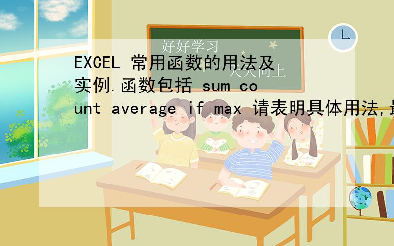 EXCEL 常用函数的用法及实例.函数包括 sum count average if max 请表明具体用法,最好有实例.格式：sumD2到D10的和=SUM(D2:D10)