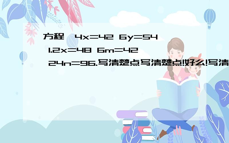 方程,4x=42 6y=54 1.2x=48 6m=42 24n=96.写清楚点写清楚点!好么!写清楚点!好么!