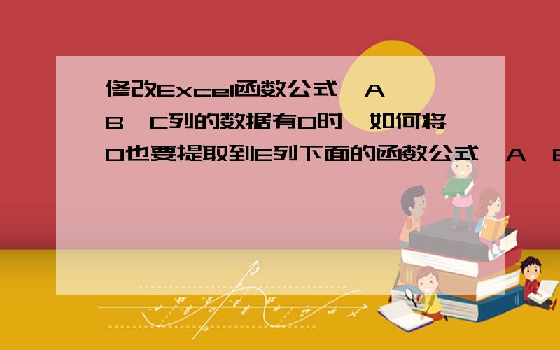 修改Excel函数公式,A、B、C列的数据有0时,如何将0也要提取到E列下面的函数公式,A、B、C列的数据,只能提取1、2、3、4、5、6、7、8、9,但不能提取0,请修改下面的函数公式,A、B、C列的数据有0时,