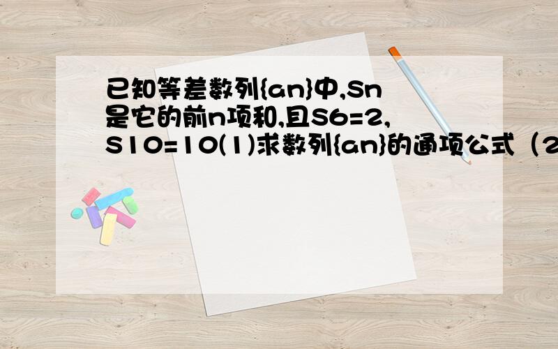 已知等差数列{an}中,Sn是它的前n项和,且S6=2,S10=10(1)求数列{an}的通项公式（2）若从数列{an}中依次取出第二项,第四项,第八项,……第2^n项,组成一个新数列{bn} 试求{bn}的前n项和Tn是a6 不是S6...