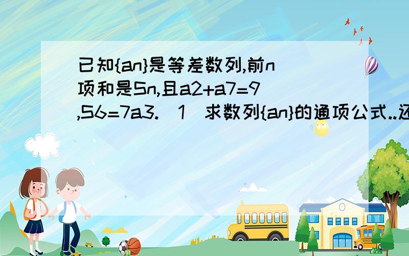 已知{an}是等差数列,前n项和是Sn,且a2+a7=9,S6=7a3.（1）求数列{an}的通项公式..还有一问（2） ：令bn=an*2^an,求数列an的前n项和Tn