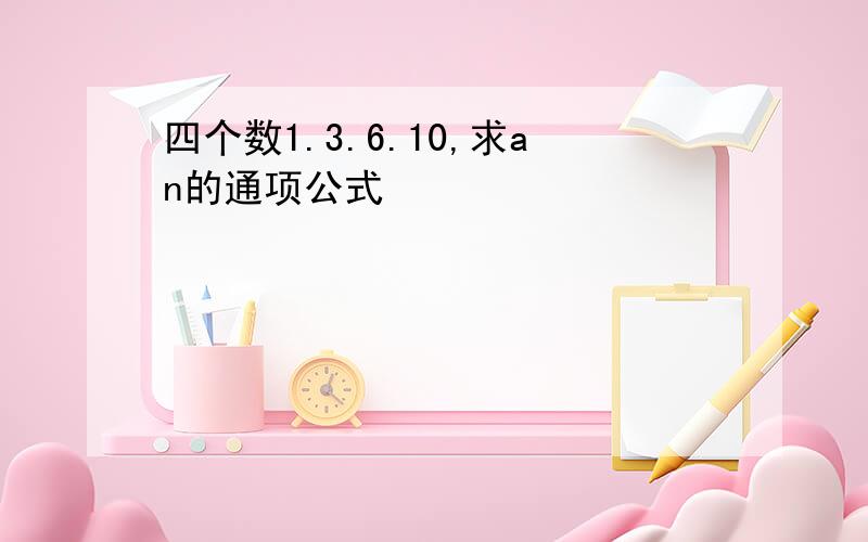 四个数1.3.6.10,求an的通项公式