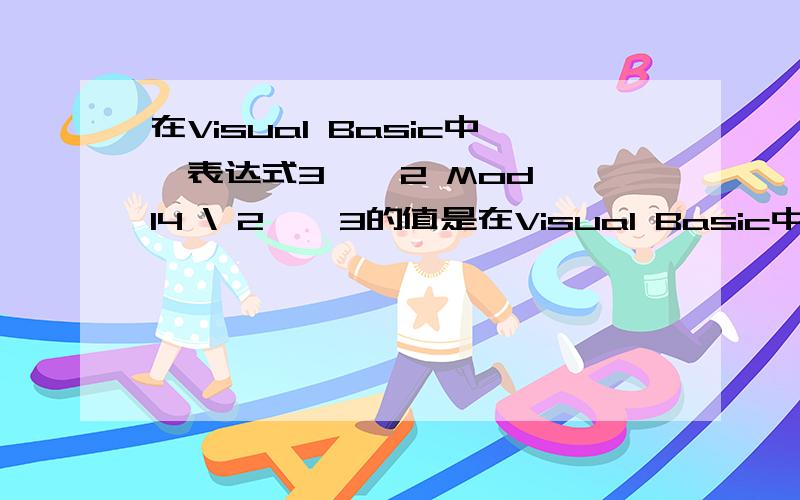 在Visual Basic中,表达式3 ^ 2 Mod 14 \ 2 ^ 3的值是在Visual Basic中,表达式3 ^ 2 Mod 14 \ 2 ^ 3的值是那什么里面取整数要四舍五入吗!还是直接去掉小数点后面的!