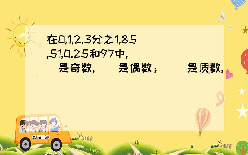 在0,1,2,3分之1,85,51,0.25和97中,（）是奇数,（）是偶数；（）是质数,（）是合数