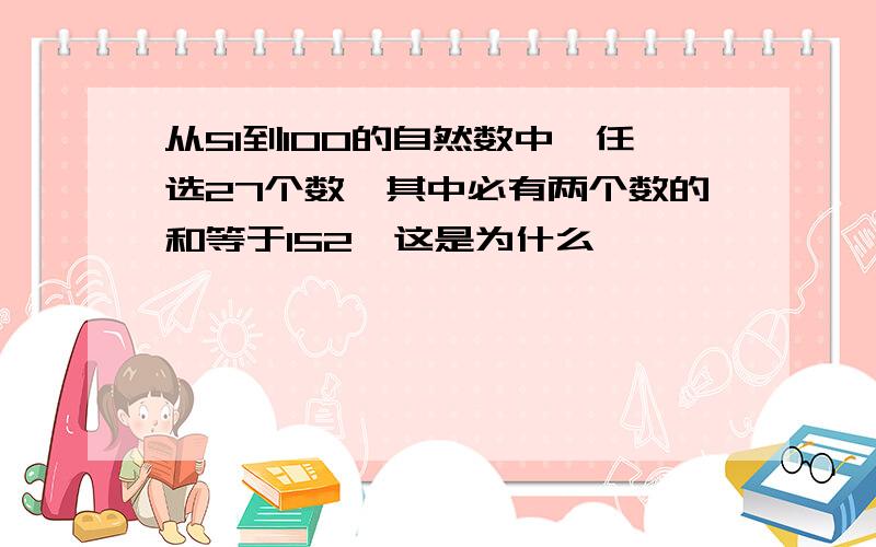 从51到100的自然数中,任选27个数,其中必有两个数的和等于152,这是为什么