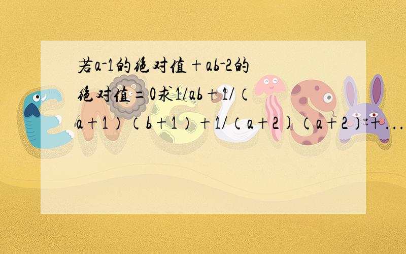 若a-1的绝对值+ab-2的绝对值=0求1/ab+1/（a+1）（b+1）+1/（a+2)（a+2）+...+1/（a+2013）（b+2013）的值