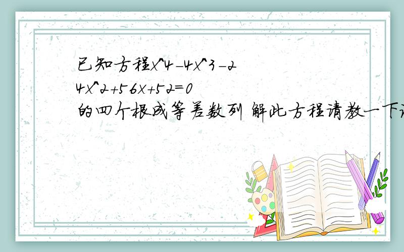 已知方程x^4-4x^3-24x^2+56x+52=0 的四个根成等差数列 解此方程请教一下设法 谢谢