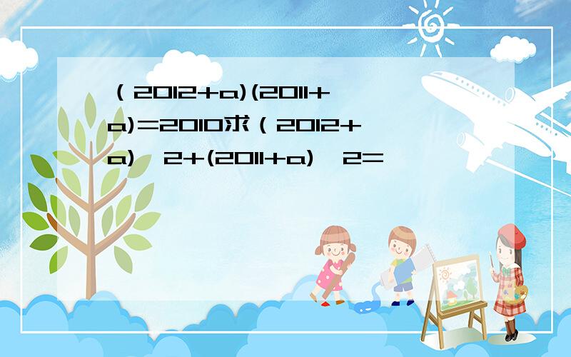 （2012+a)(2011+a)=2010求（2012+a)^2+(2011+a)^2=