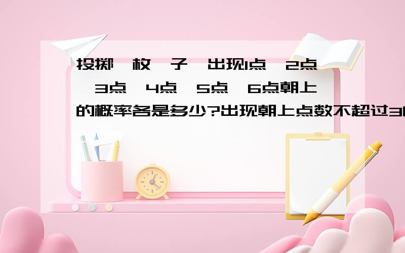 投掷一枚骰子,出现1点,2点,3点,4点,5点,6点朝上的概率各是多少?出现朝上点数不超过3的概率是多少?