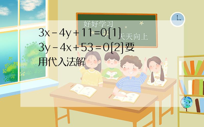 3x－4y＋11=0[1] 3y－4x＋53＝0[2]要用代入法解