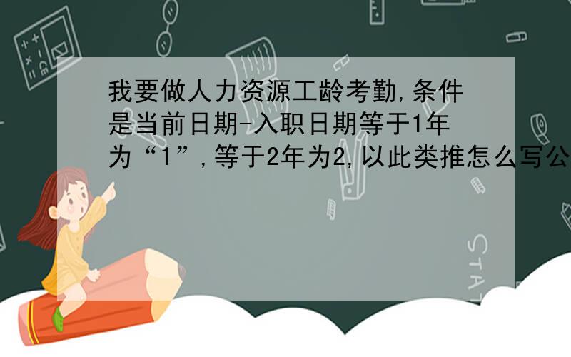 我要做人力资源工龄考勤,条件是当前日期-入职日期等于1年为“1”,等于2年为2,以此类推怎么写公式,