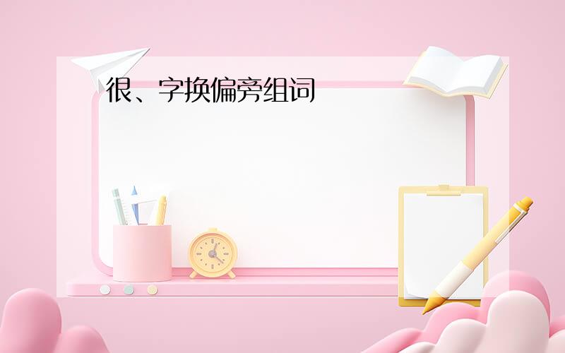 很、字换偏旁组词