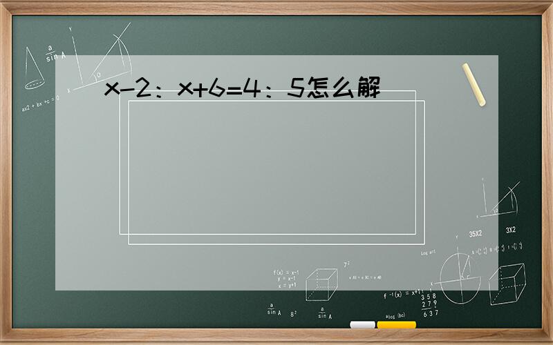 x-2：x+6=4：5怎么解