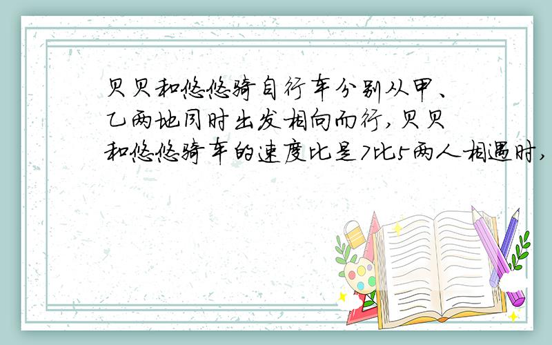 贝贝和悠悠骑自行车分别从甲、乙两地同时出发相向而行,贝贝和悠悠骑车的速度比是7比5两人相遇时,悠悠比贝两人相遇时,悠悠比贝贝少骑了12千米.甲乙两地相距多少千米?