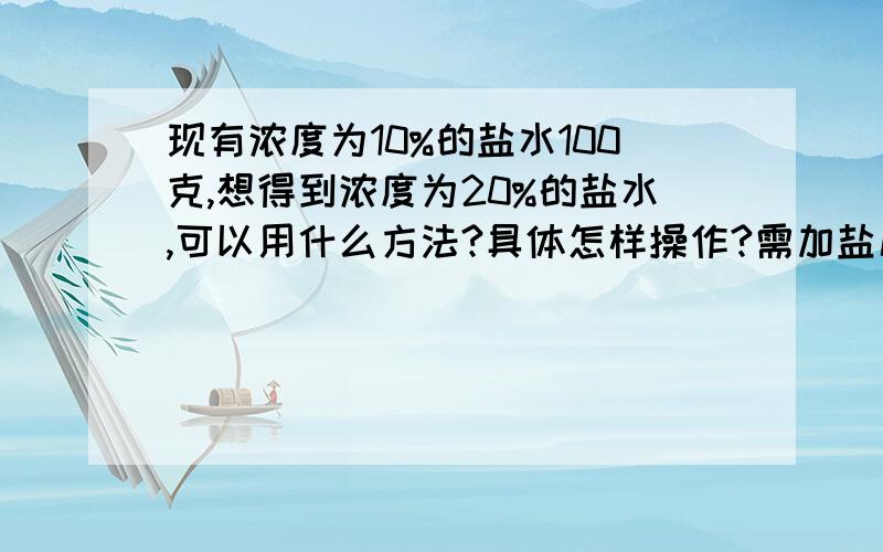 现有浓度为10%的盐水100克,想得到浓度为20%的盐水,可以用什么方法?具体怎样操作?需加盐几克?用浓度为45%和5%的糖水配制成浓度为30%的糖水400克,则需取这两种糖水各多少克?小华和小刚分别从