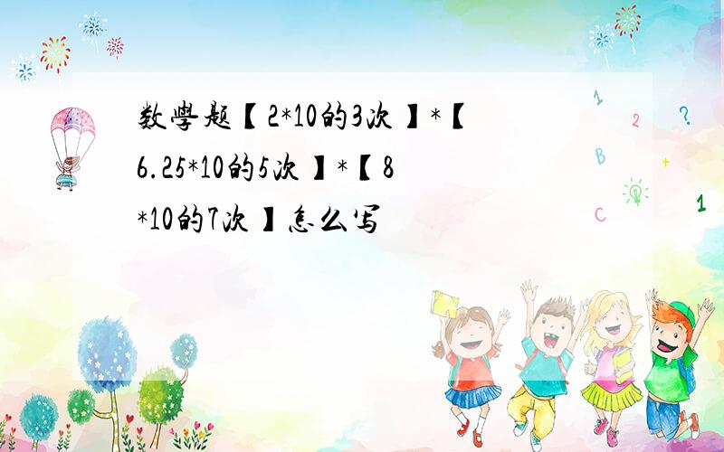 数学题【2*10的3次】*【6.25*10的5次】*【8*10的7次】怎么写